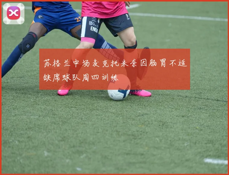 苏格兰中场麦克托米奈因肠胃不适缺席球队周四训练