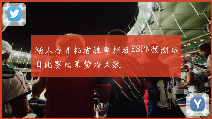 湖人与开拓者胜率相近ESPN预测明日比赛结果势均力敌