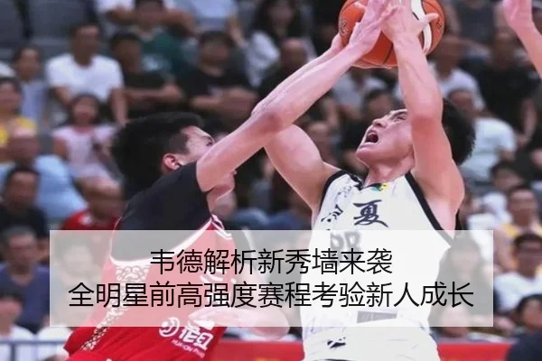 韦德解析新秀墙来袭 全明星前高强度赛程考验新人成长